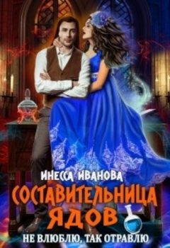 Инесса Иванова - Составительница ядов. Не влюблю, так отравлю