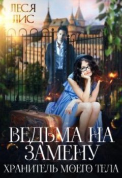 Леся Лис - Ведьма на замену. Хранитель моего тела