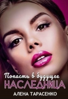 Алена Тарасенко - Попасть в будущее. Наследница
