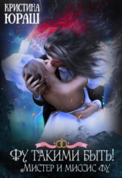 Кристина Юраш - Фу такими быть! Или Мистер и Миссис Фу