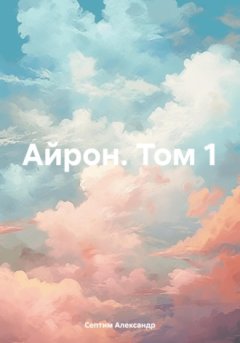 Александр Септим - Айрон. Том 1