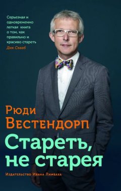 Рюди Вестендорп - Стареть, не старея. О жизненной активности и старении