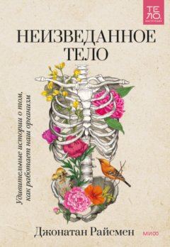 Джонатан Райсмен - Неизведанное тело. Удивительные истории о том, как работает наш организм